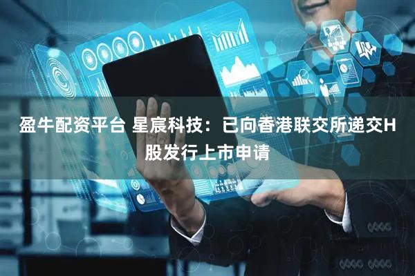 盈牛配资平台 星宸科技：已向香港联交所递交H股发行上市申请