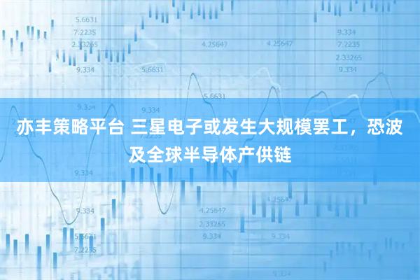 亦丰策略平台 三星电子或发生大规模罢工，恐波及全球半导体产供链