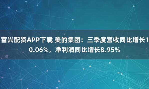 富兴配资APP下载 美的集团：三季度营收同比增长10.06%，净利润同比增长8.95%