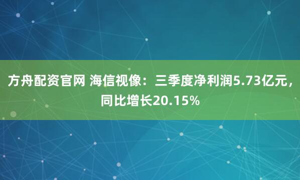 方舟配资官网 海信视像:三季度净利润5.73亿元,同比增长20.15%