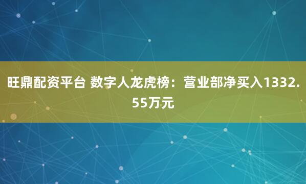 旺鼎配资平台 数字人龙虎榜：营业部净买入1332.55万元