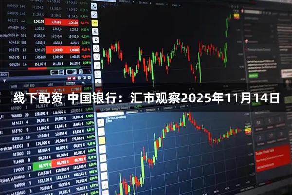 线下配资 中国银行：汇市观察2025年11月14日