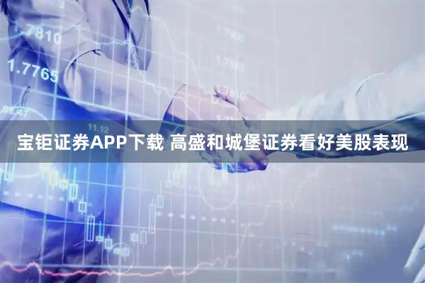 宝钜证券APP下载 高盛和城堡证券看好美股表现