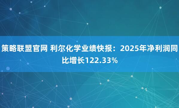 策略联盟官网 利尔化学业绩快报：2025年净利润同比增长122.33%