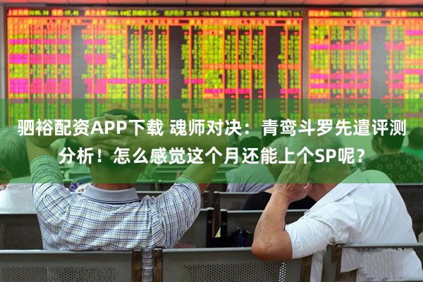 驷裕配资APP下载 魂师对决:青鸾斗罗先遣评测分析!怎么感觉这个月还能上个SP呢?