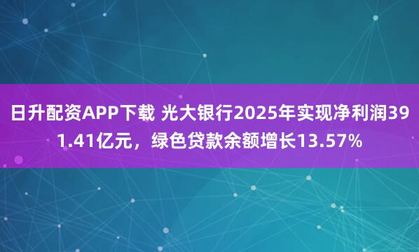 日升配资APP下载 光大银行2025年实现净利润391.41亿元，绿色贷款余额增长13.57%