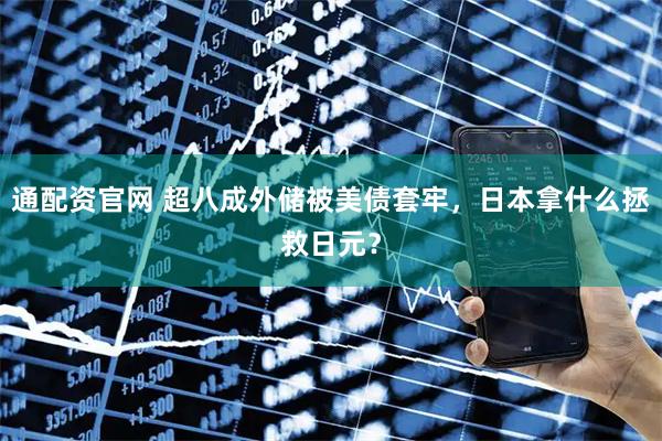 通配资官网 超八成外储被美债套牢,日本拿什么拯救日元?