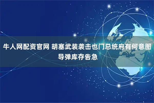 牛人网配资官网 胡塞武装袭击也门总统府有何意图 导弹库存告急